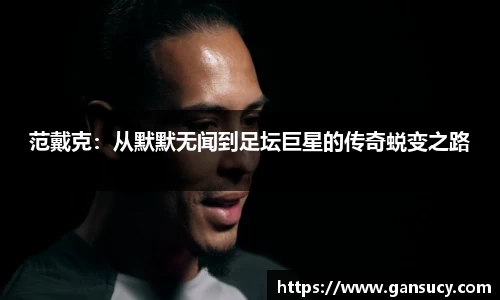 范戴克：从默默无闻到足坛巨星的传奇蜕变之路