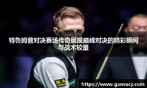 特鲁姆普对决赛场传奇展现巅峰对决的精彩瞬间与战术较量