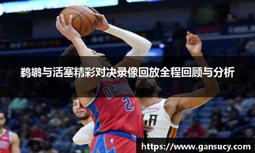 鹈鹕与活塞精彩对决录像回放全程回顾与分析