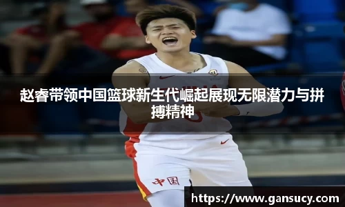 赵睿带领中国篮球新生代崛起展现无限潜力与拼搏精神